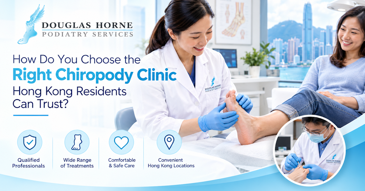 How Do You Choose the Right Chiropody Clinic Hong Kong Residents Can Trust?