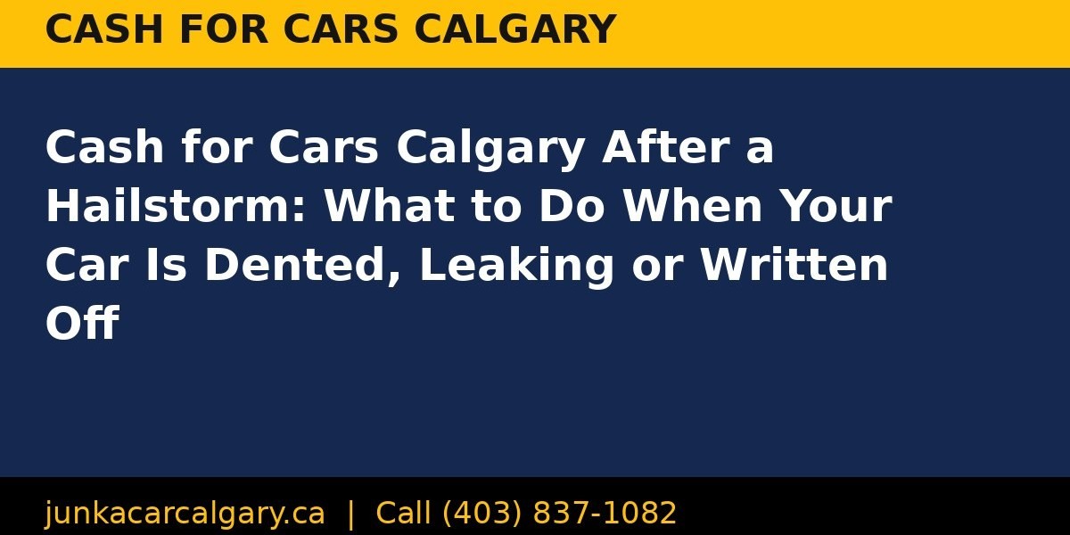 Cash for Cars Calgary After a Hailstorm: What to Do When Your Car Is Dented, Leaking or Written Off